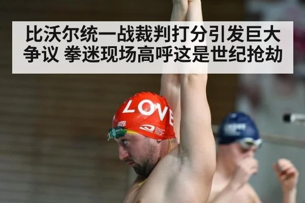 比沃尔统一战裁判打分引发巨大争议 拳迷现场高呼这是世纪抢劫