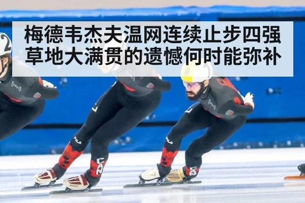 梅德韦杰夫温网连续止步四强草地大满贯的遗憾何时能弥补